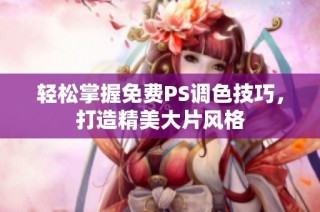 轻松掌握免费PS调色技巧，打造精美大片风格