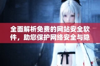 全面解析免费的网站安全软件，助您保护网络安全与隐私