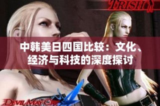 中韩美日四国比较：文化、经济与科技的深度探讨