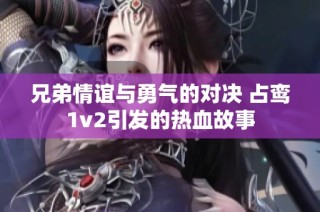 兄弟情谊与勇气的对决 占鸾1v2引发的热血故事