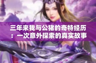 三年来我与公猪的奇特经历：一次意外探索的真实故事