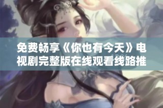 免费畅享《你也有今天》电视剧完整版在线观看线路推荐