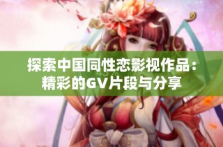 探索中国同性恋影视作品：精彩的GV片段与分享