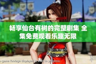 畅享仙台有树的完整剧集 全集免费观看乐趣无限