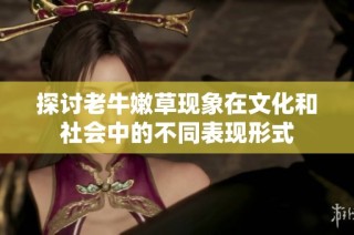 探讨老牛嫩草现象在文化和社会中的不同表现形式