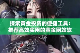 探索黄金投资的便捷工具：推荐高效实用的黄金网站软件应用