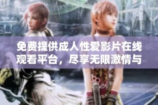 免费提供成人性爱影片在线观看平台，尽享无限激情与欢乐体验