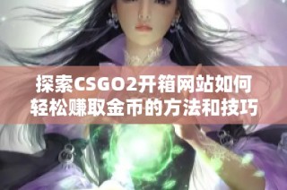 探索CSGO2开箱网站如何轻松赚取金币的方法和技巧
