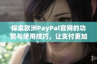 探索欧洲PayPal官网的功能与使用技巧，让支付更加便捷安全