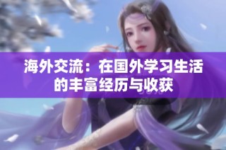 海外交流：在国外学习生活的丰富经历与收获