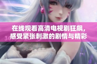 在线观看高清电视剧狂飙，感受紧张刺激的剧情与精彩演技体验