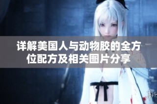 详解美国人与动物胶的全方位配方及相关图片分享