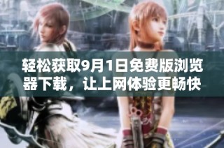 轻松获取9月1日免费版浏览器下载，让上网体验更畅快