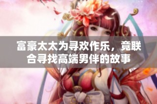 富豪太太为寻欢作乐，竟联合寻找高端男伴的故事