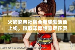 火影忍者社区全新奖励活动上线，赢取丰厚惊喜尽在其中