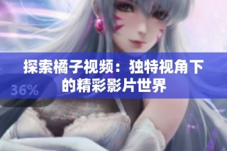 探索橘子视频：独特视角下的精彩影片世界