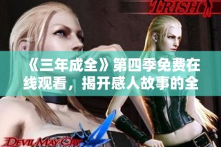 《三年成全》第四季免费在线观看，揭开感人故事的全新篇章