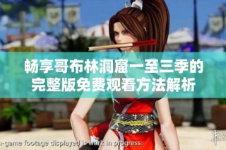 畅享哥布林洞窟一至三季的完整版免费观看方法解析