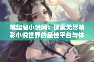 笔趣阁小说网：探索无尽精彩小说世界的最佳平台与体验