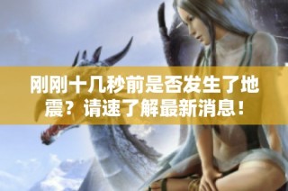 刚刚十几秒前是否发生了地震？请速了解最新消息！