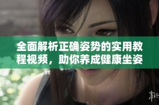 全面解析正确姿势的实用教程视频，助你养成健康坐姿和站姿习惯
