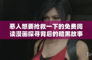 恶人想要抢救一下的免费阅读漫画探寻背后的暗黑故事与情感纠葛