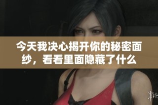 今天我决心揭开你的秘密面纱，看看里面隐藏了什么