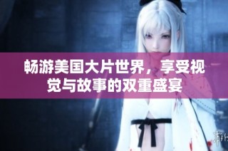 畅游美国大片世界，享受视觉与故事的双重盛宴