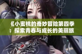 《小蜜桃的奇妙冒险第四季：探索青春与成长的美丽旅程》