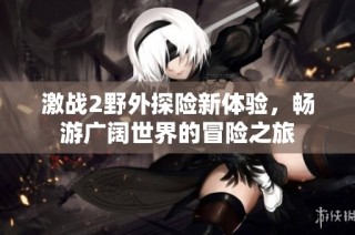 激战2野外探险新体验，畅游广阔世界的冒险之旅