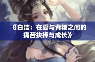 《白洁：在爱与背叛之间的痛苦抉择与成长》