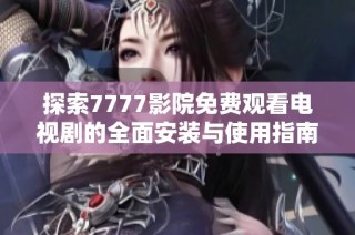 探索7777影院免费观看电视剧的全面安装与使用指南