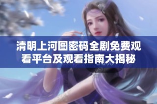 清明上河图密码全剧免费观看平台及观看指南大揭秘