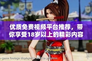 优质免费视频平台推荐，带你享受18岁以上的精彩内容