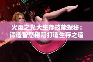 火炬之光大生存技能探秘：锻造智慧秘籍打造生存之道