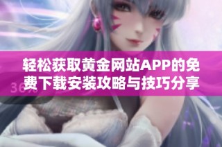 轻松获取黄金网站APP的免费下载安装攻略与技巧分享