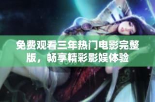 免费观看三年热门电影完整版，畅享精彩影娱体验