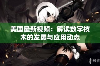美国最新视频：解读数字技术的发展与应用动态