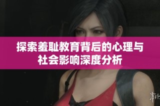 探索羞耻教育背后的心理与社会影响深度分析