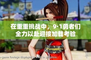 在重重挑战中，9·1勇者们全力以赴迎接加载考验