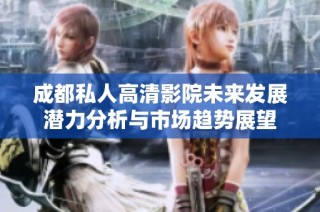 成都私人高清影院未来发展潜力分析与市场趋势展望