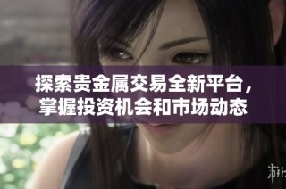 探索贵金属交易全新平台，掌握投资机会和市场动态