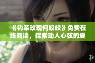 《钓系玫瑰何皎皎》免费在线阅读，探索动人心弦的爱情故事