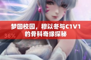 梦回校园，穆以冬与C1V1的骨科奇缘探秘