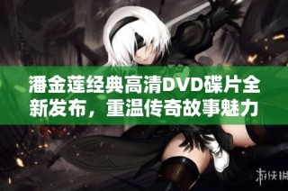 潘金莲经典高清DVD碟片全新发布，重温传奇故事魅力