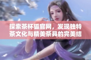 探索茶杯狐官网，发现独特茶文化与精美茶具的完美结合