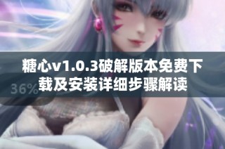 糖心v1.0.3破解版本免费下载及安装详细步骤解读