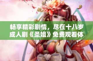 畅享精彩剧情，尽在十八岁成人剧《圣姐》免费观看体验