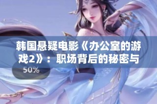 韩国悬疑电影《办公室的游戏2》：职场背后的秘密与挑战将如何揭晓