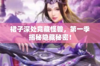 裙子深处竟藏怪兽，第一季揭秘隐藏秘密！